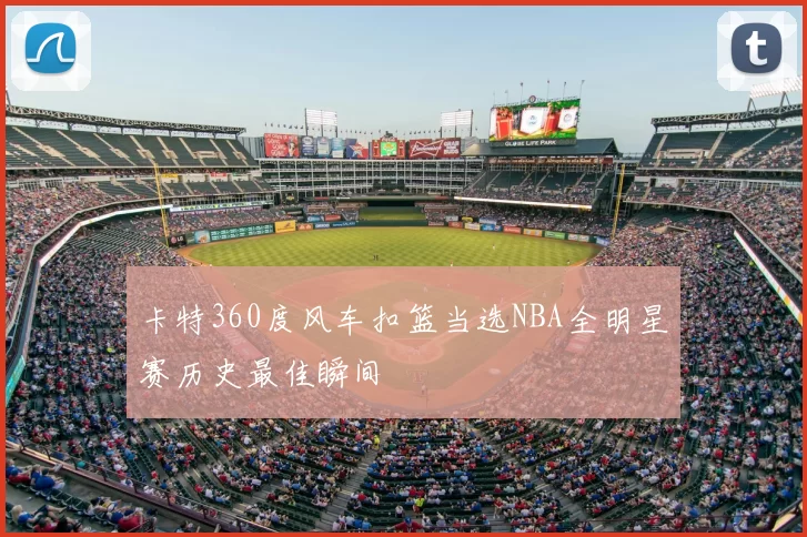 卡特360度风车扣篮当选NBA全明星赛历史最佳瞬间