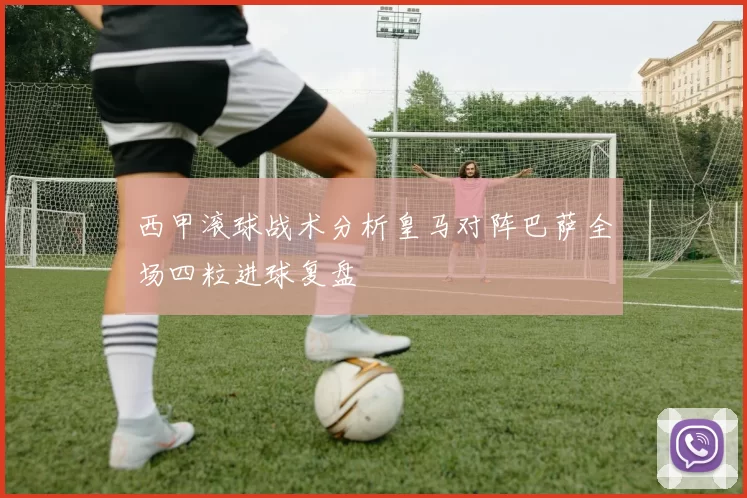 西甲滚球战术分析皇马对阵巴萨全场四粒进球复盘