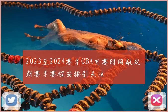2023至2024赛季CBA开赛时间敲定 新赛季赛程安排引关注