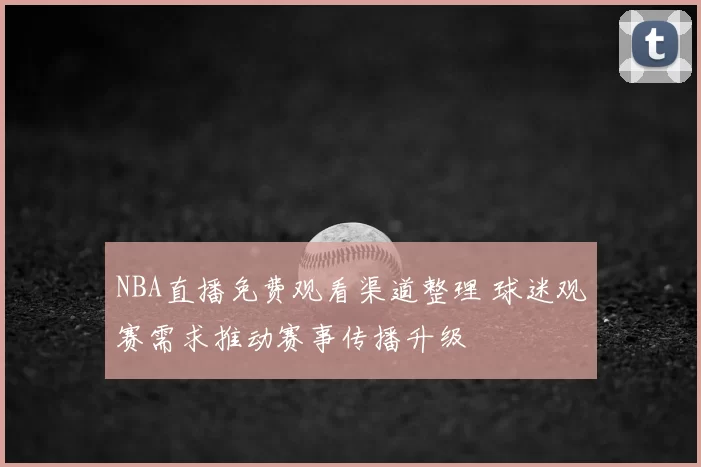 NBA直播免费观看渠道整理 球迷观赛需求推动赛事传播升级