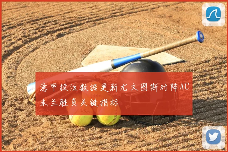 意甲投注数据更新尤文图斯对阵AC米兰胜负关键指标