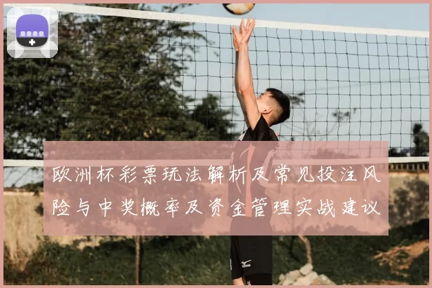 欧洲杯彩票玩法解析及常见投注风险与中奖概率及资金管理实战建议