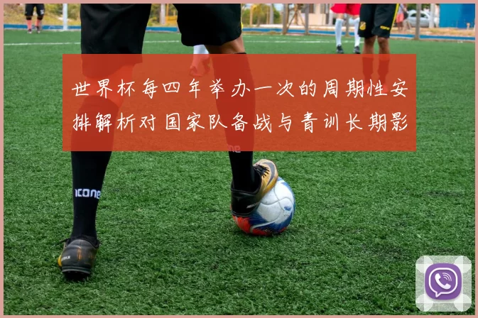世界杯每四年举办一次的周期性安排解析对国家队备战与青训长期影响