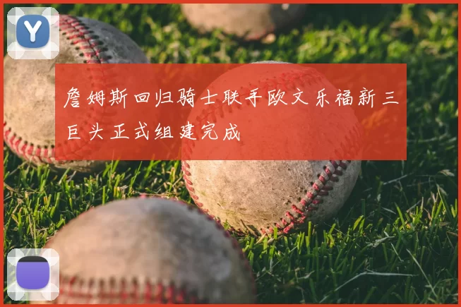 詹姆斯回归骑士联手欧文乐福新三巨头正式组建完成