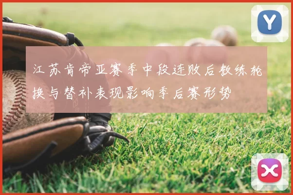 江苏肯帝亚赛季中段连败后教练轮换与替补表现影响季后赛形势
