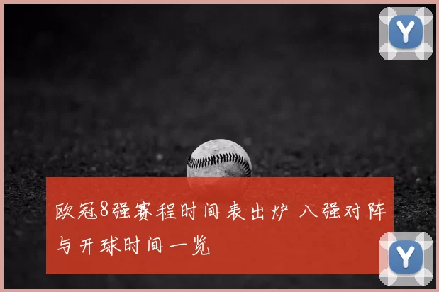 欧冠8强赛程时间表出炉 八强对阵与开球时间一览