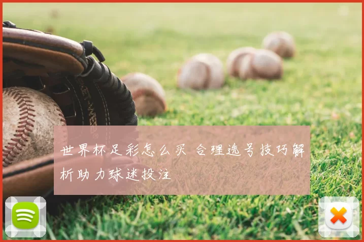 世界杯足彩怎么买 合理选号技巧解析助力球迷投注