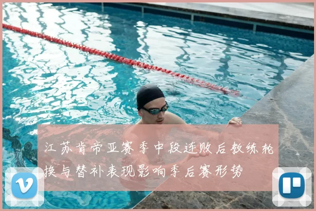 江苏肯帝亚赛季中段连败后教练轮换与替补表现影响季后赛形势