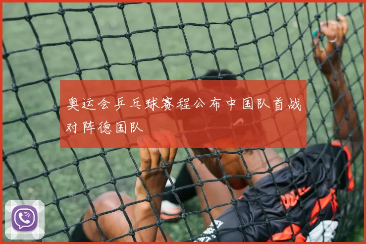 奥运会乒乓球赛程公布中国队首战对阵德国队