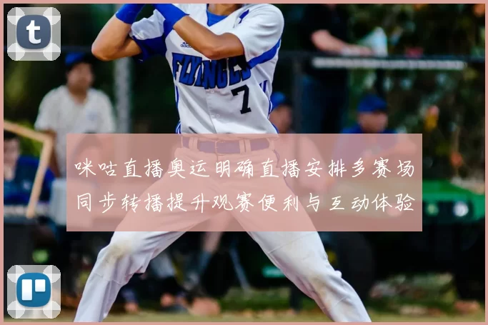 咪咕直播奥运明确直播安排多赛场同步转播提升观赛便利与互动体验