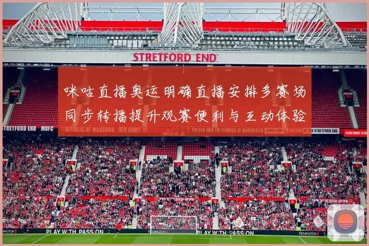 咪咕直播奥运明确直播安排多赛场同步转播提升观赛便利与互动体验