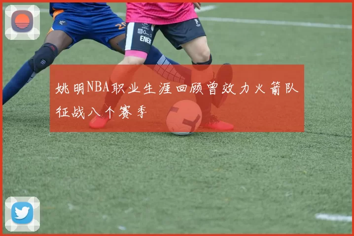 姚明NBA职业生涯回顾曾效力火箭队征战八个赛季