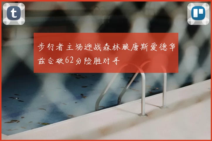 步行者主场迎战森林狼唐斯爱德华兹合砍62分险胜对手