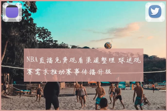 NBA直播免费观看渠道整理 球迷观赛需求推动赛事传播升级