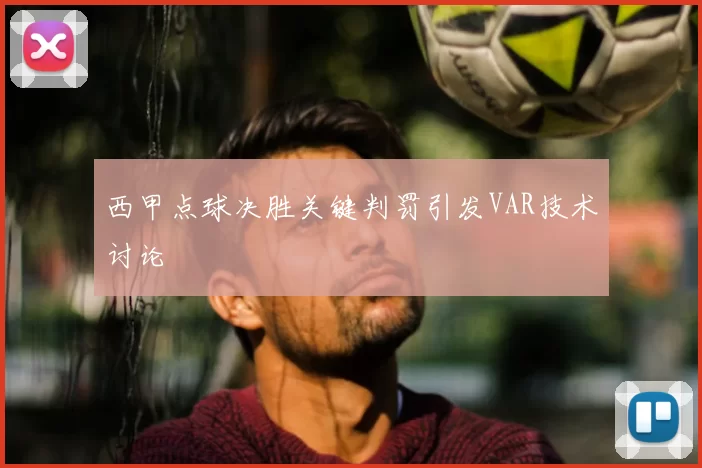 西甲点球决胜关键判罚引发VAR技术讨论