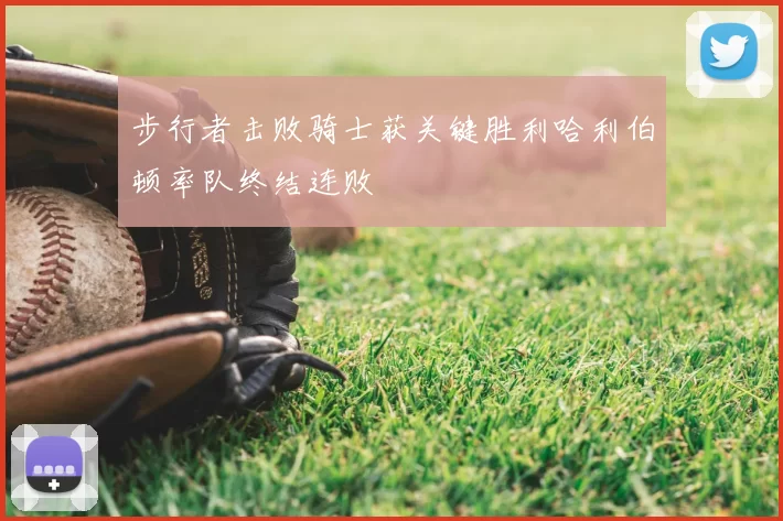 步行者击败骑士获关键胜利哈利伯顿率队终结连败