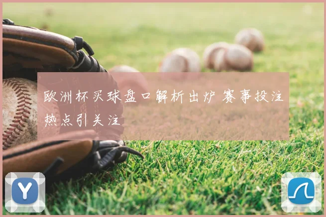 欧洲杯买球盘口解析出炉 赛事投注热点引关注