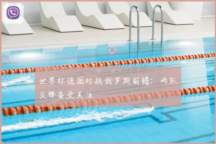 世界杯德国对战俄罗斯前瞻：两队交锋备受关注