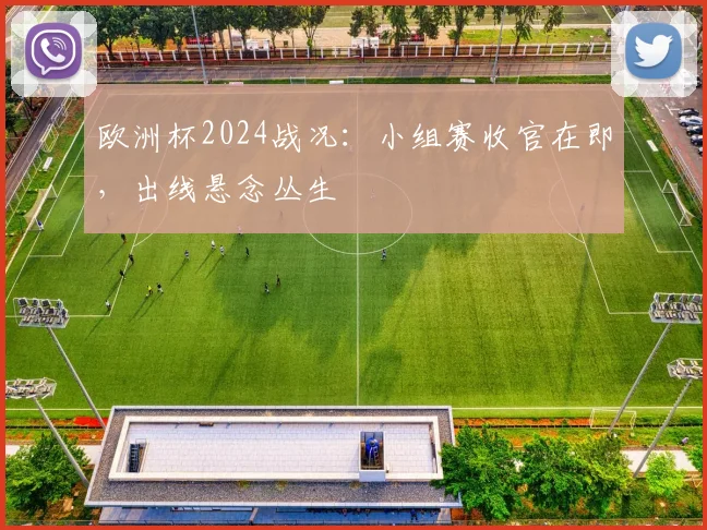 欧洲杯2024战况:小组赛收官在即,出线悬念丛生