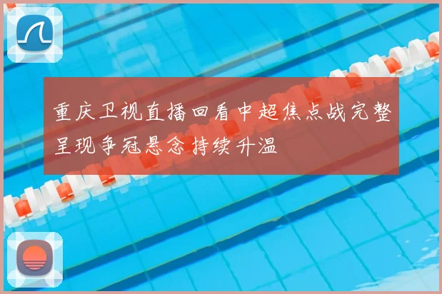 重庆卫视直播回看中超焦点战完整呈现争冠悬念持续升温