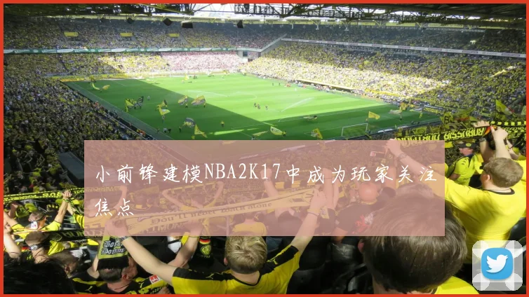 小前锋建模NBA2K17中成为玩家关注焦点