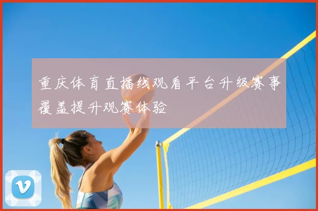 重庆体育直播线观看平台升级赛事覆盖提升观赛体验