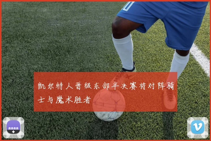 凯尔特人晋级东部半决赛将对阵骑士与魔术胜者