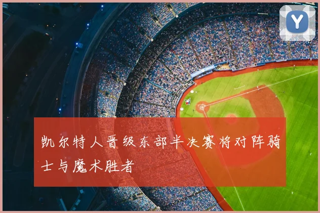 凯尔特人晋级东部半决赛将对阵骑士与魔术胜者