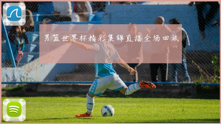 男篮世界杯精彩集锦直播全场回放